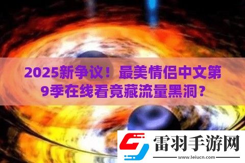 2025新爭(zhēng)議！最美情侶中文第9季在線看竟藏流量黑洞