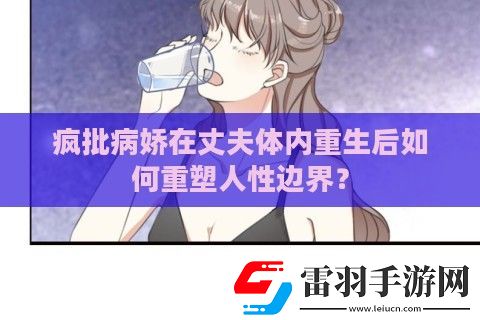 瘋批病嬌在丈夫體內(nèi)重生后如何重塑人性邊界