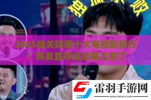 2025版關(guān)婷娜十大電視劇排行!友直呼這選角太絕了